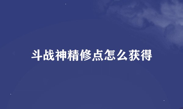斗战神精修点怎么获得