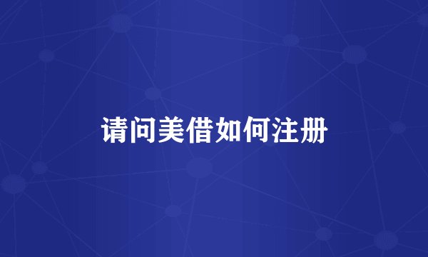 请问美借如何注册