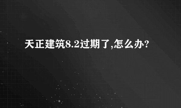 天正建筑8.2过期了,怎么办?