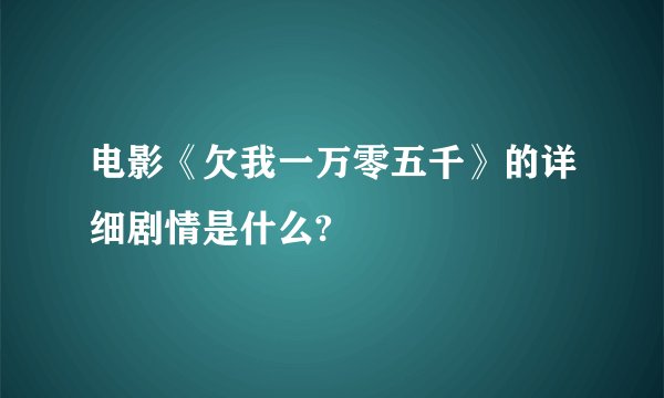 电影《欠我一万零五千》的详细剧情是什么?