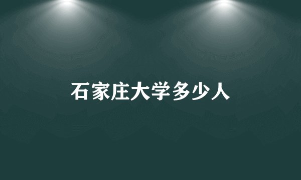 石家庄大学多少人