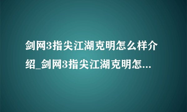 剑网3指尖江湖克明怎么样介绍_剑网3指尖江湖克明怎么样是什么
