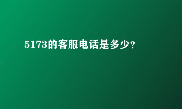 5173的客服电话是多少？