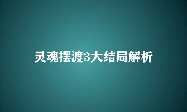 灵魂摆渡3大结局解析