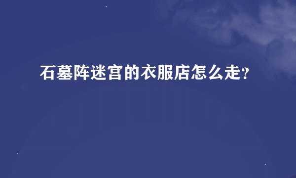 石墓阵迷宫的衣服店怎么走？