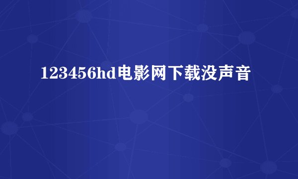 123456hd电影网下载没声音
