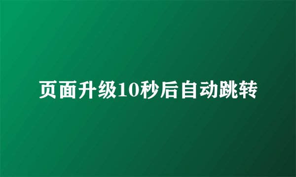 页面升级10秒后自动跳转