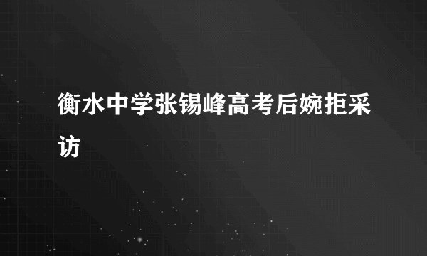 衡水中学张锡峰高考后婉拒采访
