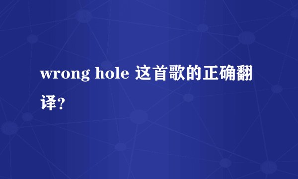 wrong hole 这首歌的正确翻译？