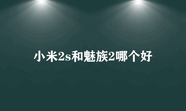 小米2s和魅族2哪个好