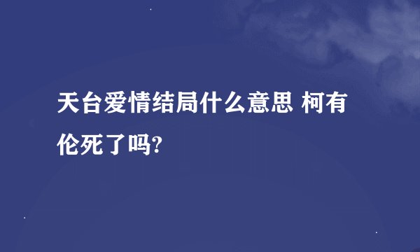 天台爱情结局什么意思 柯有伦死了吗?