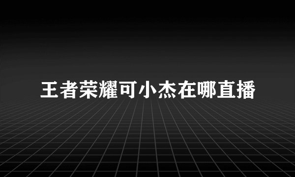 王者荣耀可小杰在哪直播