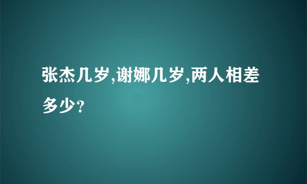 张杰几岁,谢娜几岁,两人相差多少？