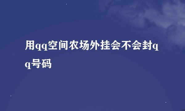 用qq空间农场外挂会不会封qq号码