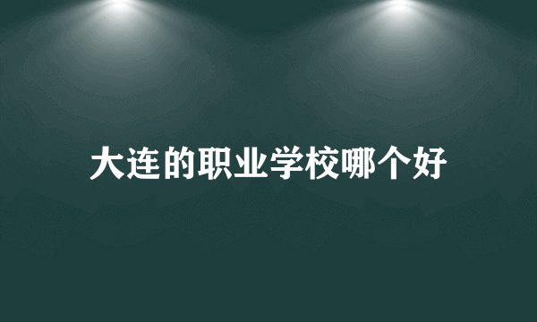 大连的职业学校哪个好