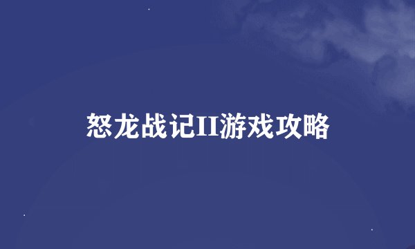怒龙战记II游戏攻略