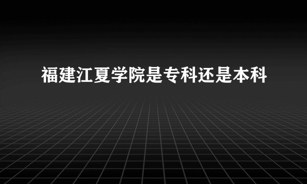 福建江夏学院是专科还是本科