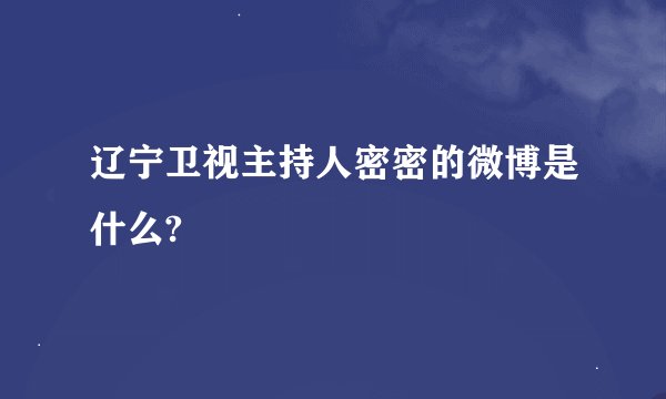 辽宁卫视主持人密密的微博是什么?