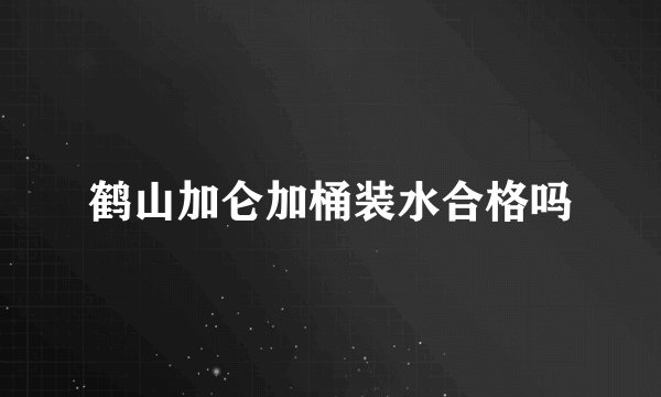 鹤山加仑加桶装水合格吗