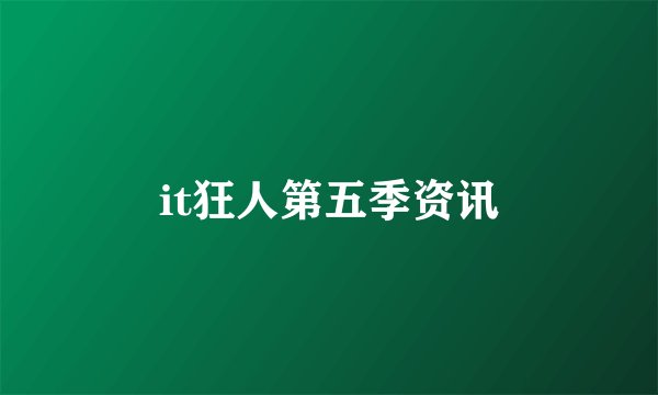 it狂人第五季资讯