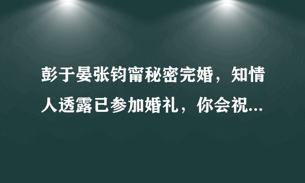 彭于晏张钧甯秘密完婚，知情人透露已参加婚礼，你会祝福他们吗