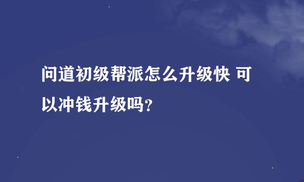 问道初级帮派怎么升级快 可以冲钱升级吗?