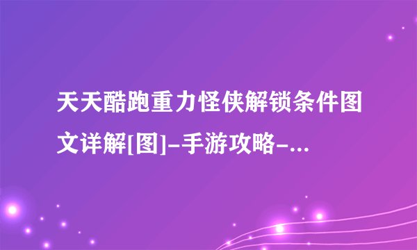 天天酷跑重力怪侠解锁条件图文详解[图]-手游攻略-游戏鸟手游网