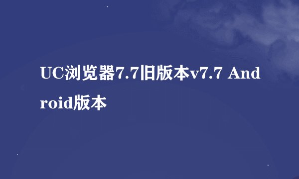 UC浏览器7.7旧版本v7.7 Android版本
