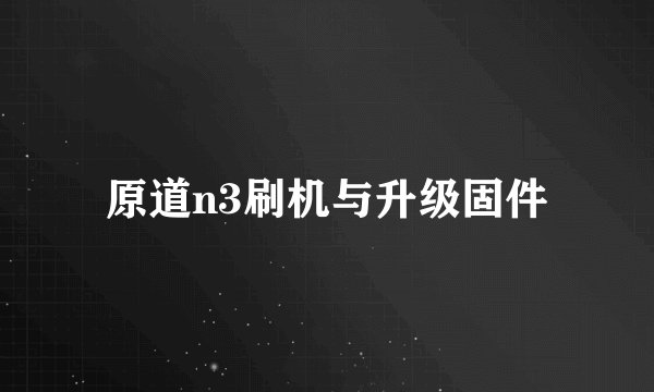 原道n3刷机与升级固件