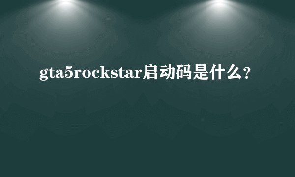 gta5rockstar启动码是什么？