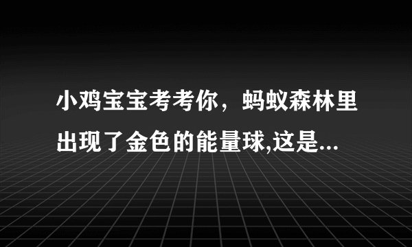 小鸡宝宝考考你,蚂蚁森林里出现了金色的能量球,这是?_支付宝蚂蚁庄园小课堂1月8日每日一题