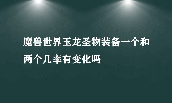 魔兽世界玉龙圣物装备一个和两个几率有变化吗