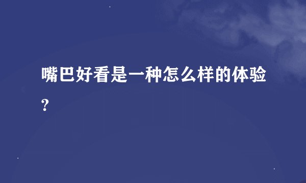 嘴巴好看是一种怎么样的体验?