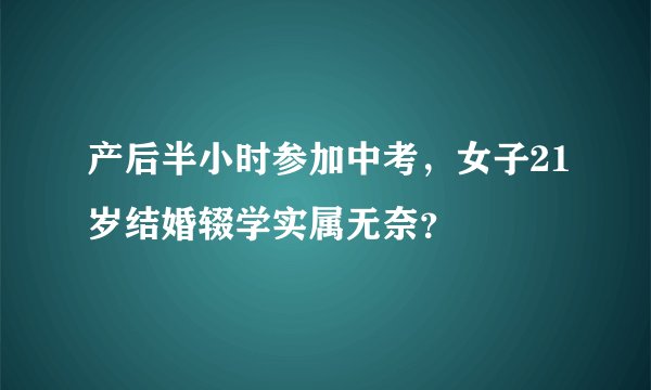 产后半小时参加中考，女子21岁结婚辍学实属无奈？