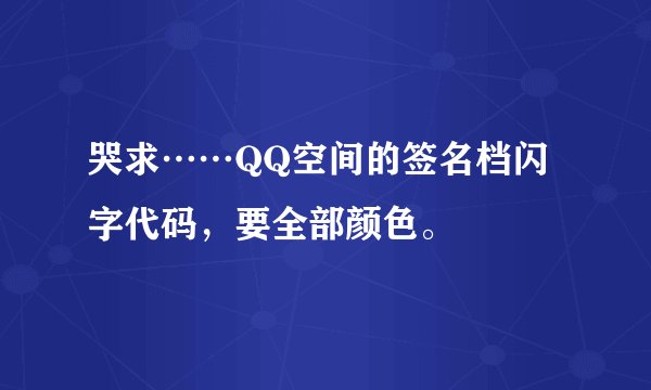 哭求……QQ空间的签名档闪字代码，要全部颜色。
