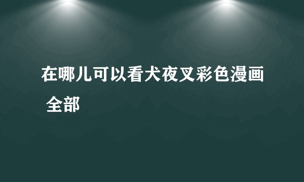 在哪儿可以看犬夜叉彩色漫画 全部