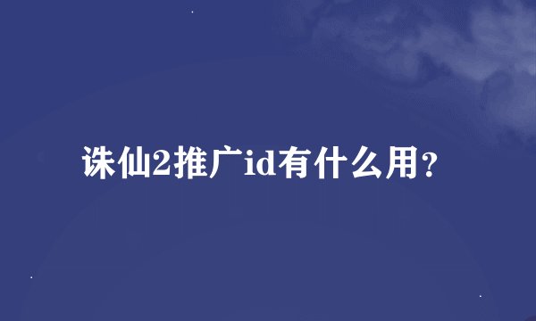 诛仙2推广id有什么用?