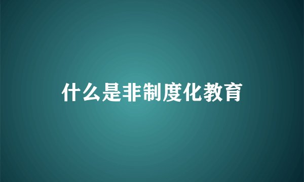 什么是非制度化教育