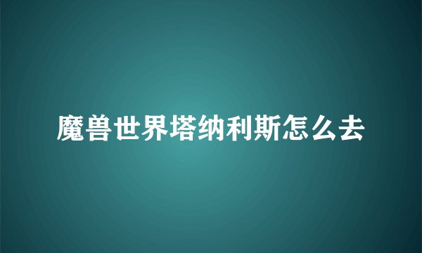 魔兽世界塔纳利斯怎么去
