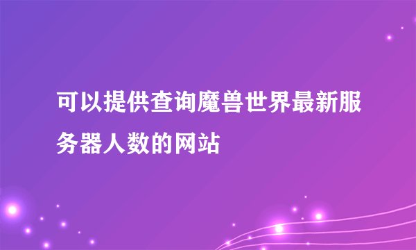 可以提供查询魔兽世界最新服务器人数的网站