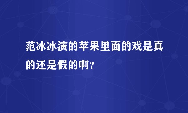 范冰冰演的苹果里面的戏是真的还是假的啊？