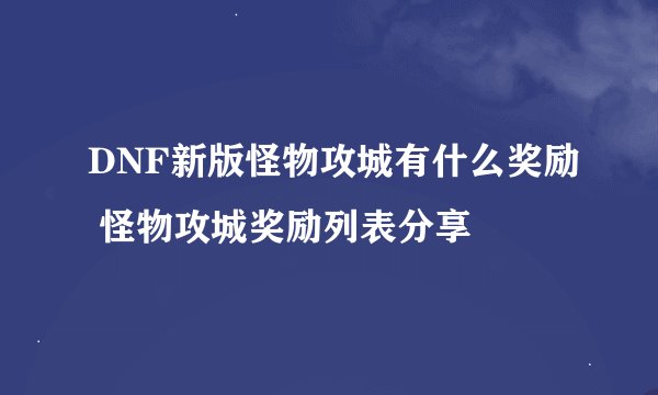 DNF新版怪物攻城有什么奖励 怪物攻城奖励列表分享