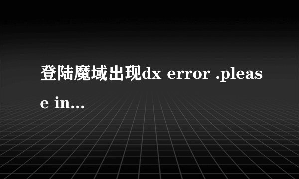 登陆魔域出现dx error .please install dx 8.1a 下载9.0后 还是出现这个！怎么解决！