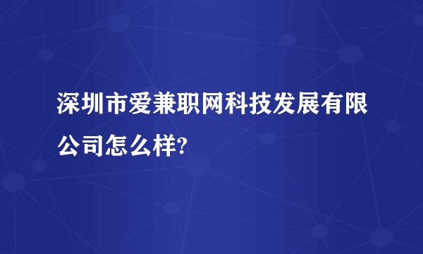 深圳市爱兼职网科技发展有限公司怎么样?