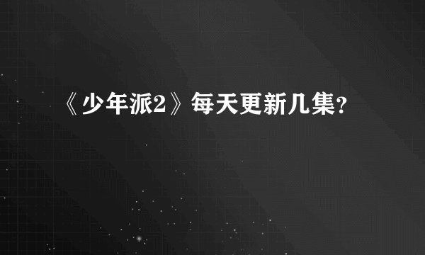 《少年派2》每天更新几集？