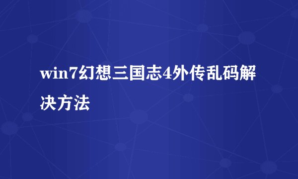 win7幻想三国志4外传乱码解决方法