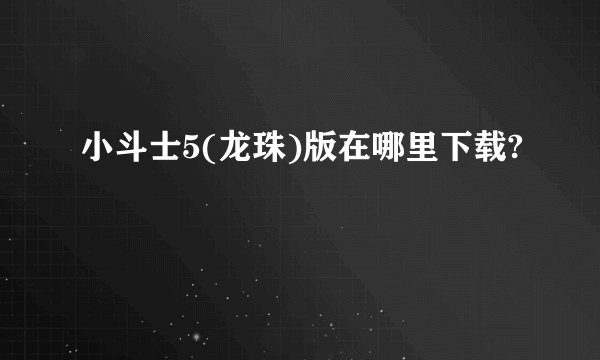 小斗士5(龙珠)版在哪里下载?