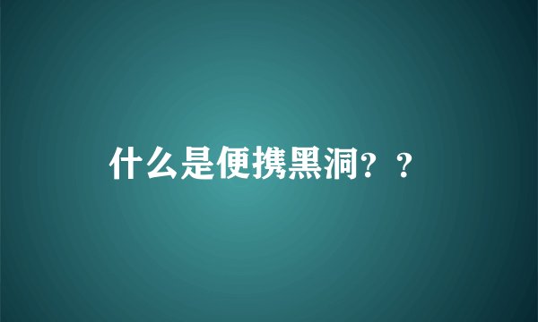 什么是便携黑洞？？