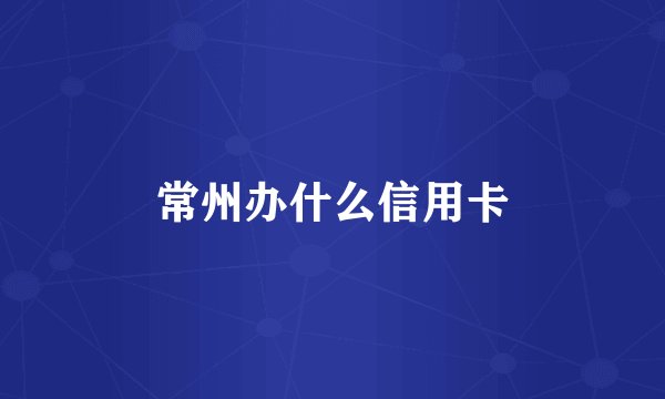 常州办什么信用卡