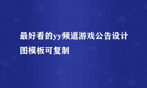 最好看的yy频道游戏公告设计图模板可复制